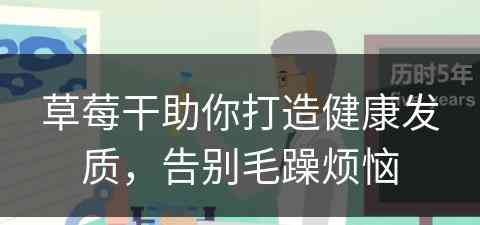 草莓干助你打造健康发质，告别毛躁烦恼